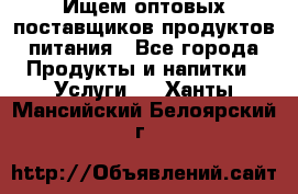 Ищем оптовых поставщиков продуктов питания - Все города Продукты и напитки » Услуги   . Ханты-Мансийский,Белоярский г.